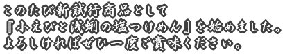 このたび新試行商品として 『鰹煮干し塩そば』を始めました。 よろしければぜひ一度ご賞味ください。